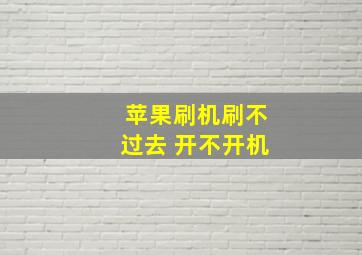 苹果刷机刷不过去 开不开机